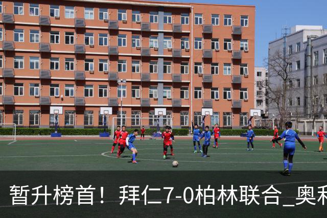 暂升榜首！拜仁7-0柏林联合 奥利塞戴帽+造5球凯恩双响+德甲百球